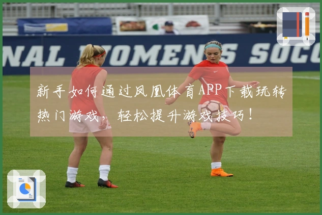 新手如何通过凤凰体育APP下载玩转热门游戏，轻松提升游戏技巧！