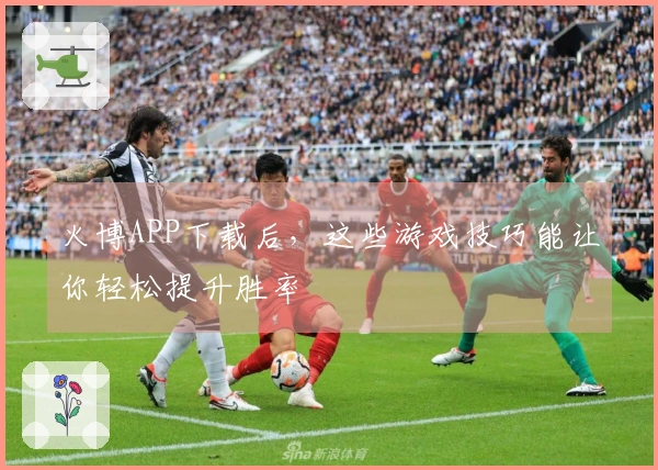 火博APP下载后，这些游戏技巧能让你轻松提升胜率