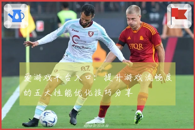爱游戏平台入口：提升游戏流畅度的五大性能优化技巧分享