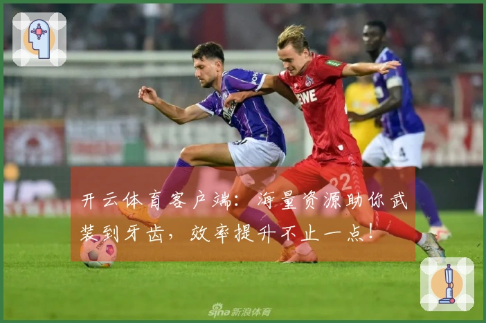 开云体育客户端：海量资源助你武装到牙齿，效率提升不止一点！