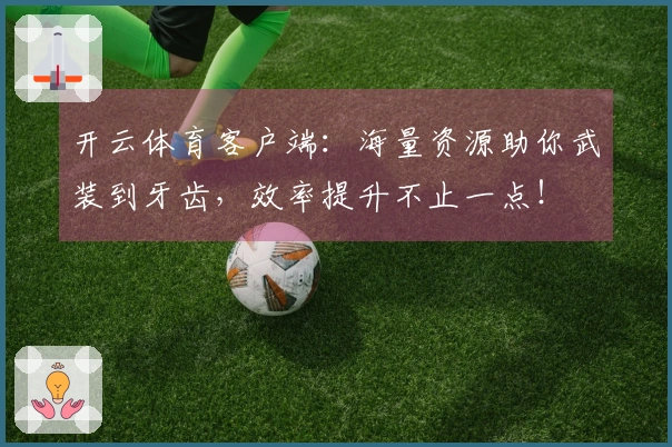 开云体育客户端：海量资源助你武装到牙齿，效率提升不止一点！