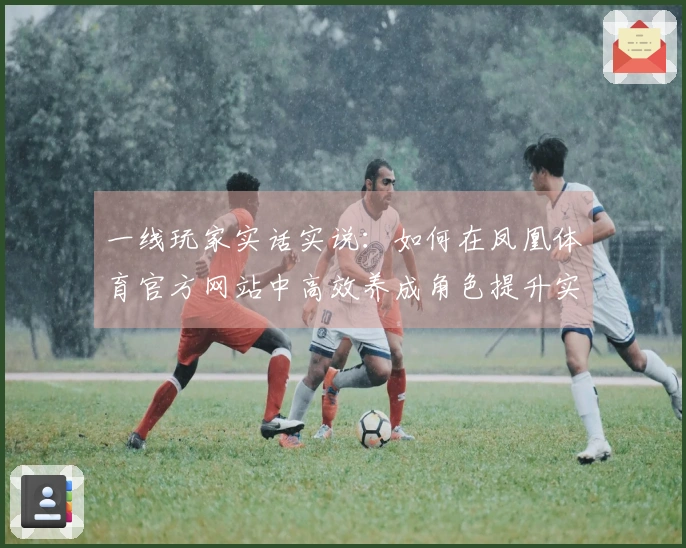 一线玩家实话实说：如何在凤凰体育官方网站中高效养成角色提升实力