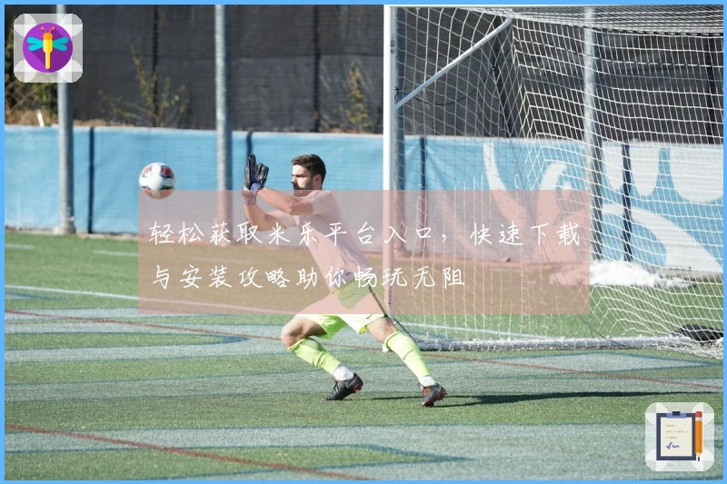 轻松获取米乐平台入口，快速下载与安装攻略助你畅玩无阻