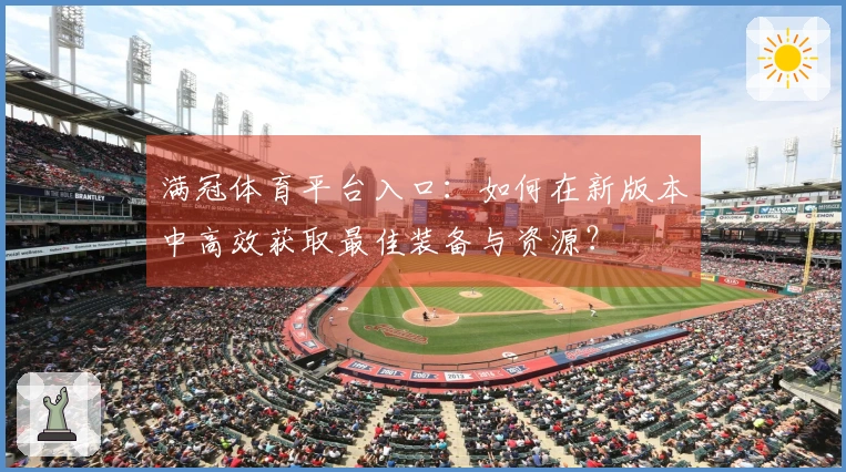满冠体育平台入口：如何在新版本中高效获取最佳装备与资源？