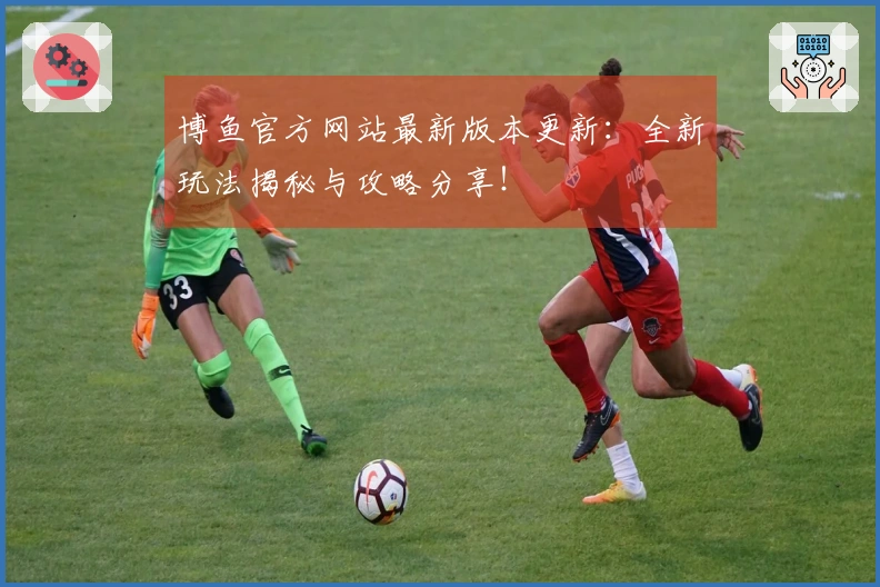 博鱼官方网站最新版本更新：全新玩法揭秘与攻略分享！