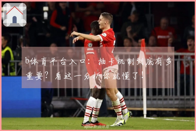 b体育平台入口：抽卡机制到底有多重要？看这一分析你就懂了！